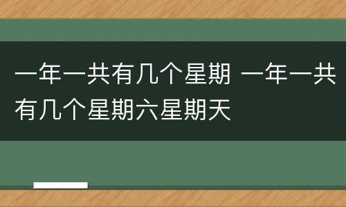 一年一共有几个星期 一年一共有几个星期六星期天