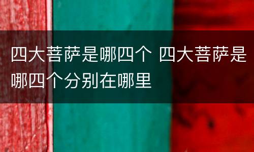 四大菩萨是哪四个 四大菩萨是哪四个分别在哪里