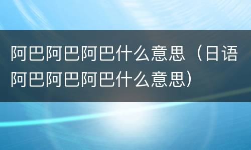 阿巴阿巴阿巴什么意思（日语阿巴阿巴阿巴什么意思）