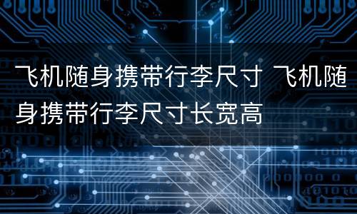 飞机随身携带行李尺寸 飞机随身携带行李尺寸长宽高