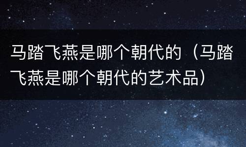 马踏飞燕是哪个朝代的（马踏飞燕是哪个朝代的艺术品）