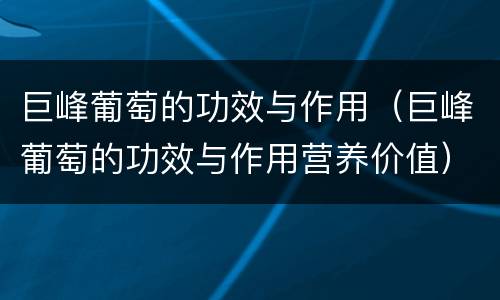 巨峰葡萄的功效与作用（巨峰葡萄的功效与作用营养价值）