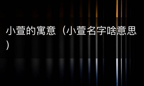 小萱的寓意（小萱名字啥意思）