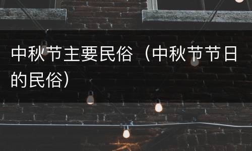中秋节主要民俗（中秋节节日的民俗）