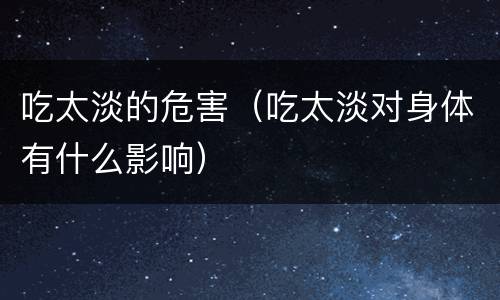 吃太淡的危害（吃太淡对身体有什么影响）