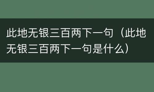 此地无银三百两下一句（此地无银三百两下一句是什么）