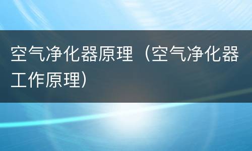 空气净化器原理（空气净化器工作原理）
