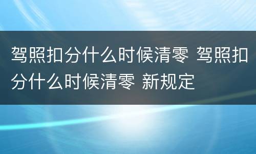 驾照扣分什么时候清零 驾照扣分什么时候清零 新规定