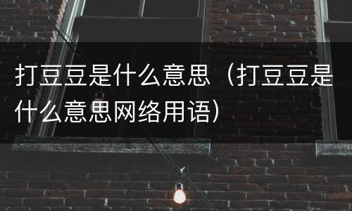 打豆豆是什么意思（打豆豆是什么意思网络用语）