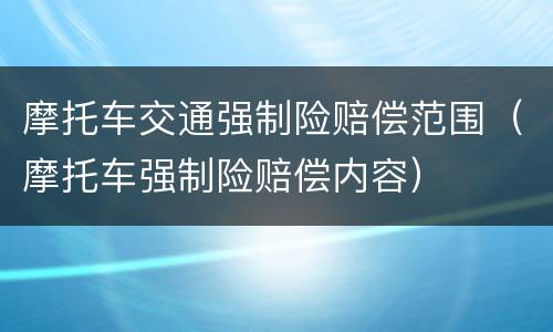 摩托车交通强制险赔偿范围（摩托车强制险赔偿内容）