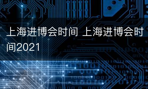 上海进博会时间 上海进博会时间2021
