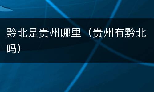 黔北是贵州哪里（贵州有黔北吗）