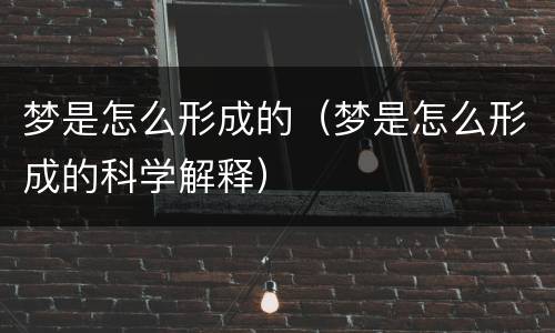 梦是怎么形成的（梦是怎么形成的科学解释）