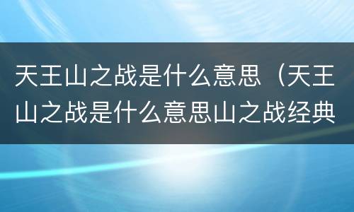 天王山之战是什么意思（天王山之战是什么意思山之战经典）