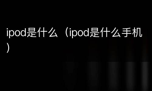 ipod是什么（ipod是什么手机）