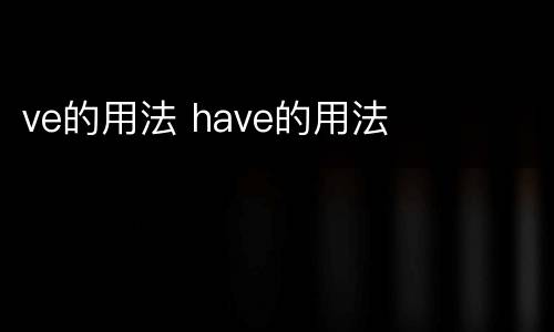 ve的用法 have的用法