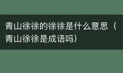 青山徐徐的徐徐是什么意思（青山徐徐是成语吗）