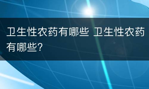 卫生性农药有哪些 卫生性农药有哪些?