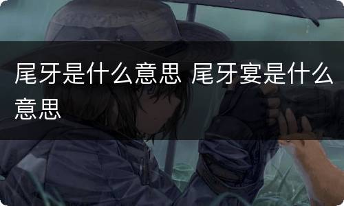 尾牙是什么意思 尾牙宴是什么意思