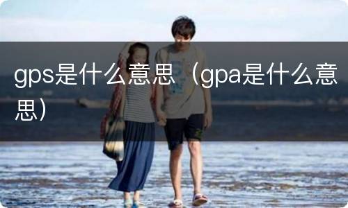 gps是什么意思（gpa是什么意思）