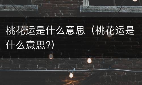 桃花运是什么意思（桃花运是什么意思?）