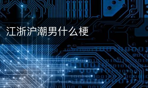江浙沪潮男什么梗
