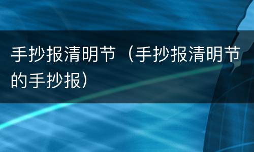 手抄报清明节（手抄报清明节的手抄报）