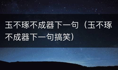 玉不琢不成器下一句（玉不琢不成器下一句搞笑）