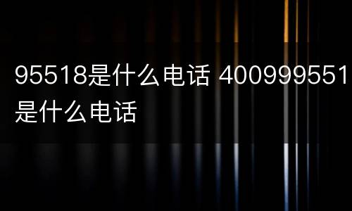95518是什么电话 4009995518是什么电话