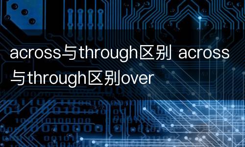 across与through区别 across与through区别over