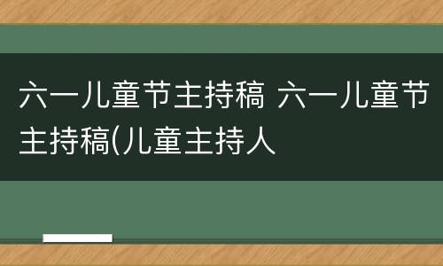 六一儿童节主持稿 六一儿童节主持稿(儿童主持人