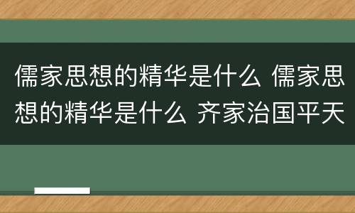 儒家思想的精华是什么 儒家思想的精华是什么 齐家治国平天下