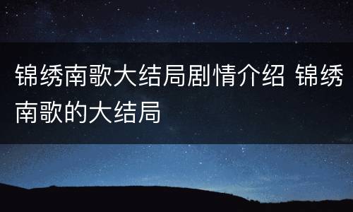 锦绣南歌大结局剧情介绍 锦绣南歌的大结局