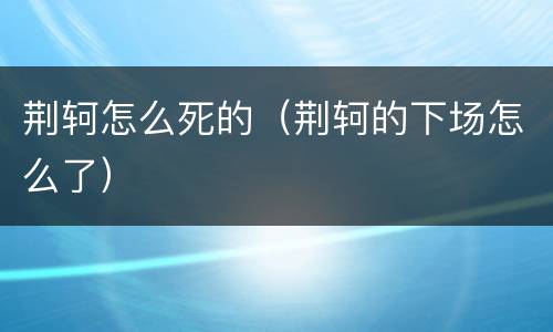 荆轲怎么死的（荆轲的下场怎么了）