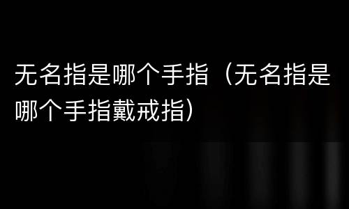 无名指是哪个手指（无名指是哪个手指戴戒指）