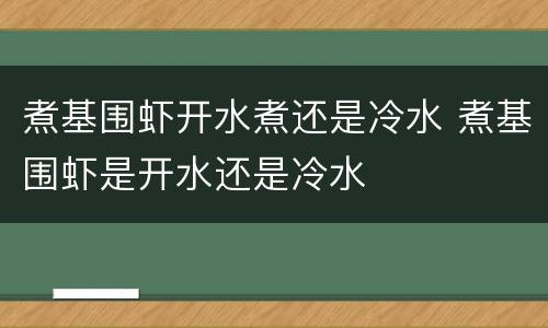 煮基围虾开水煮还是冷水 煮基围虾是开水还是冷水