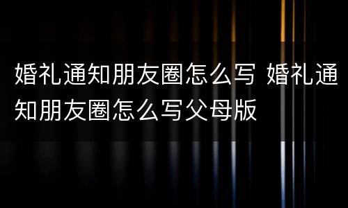 婚礼通知朋友圈怎么写 婚礼通知朋友圈怎么写父母版