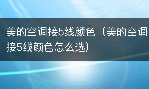 美的空调接5线颜色（美的空调接5线颜色怎么选）