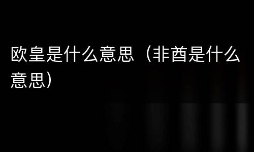 欧皇是什么意思（非酋是什么意思）
