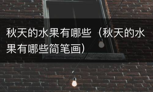 秋天的水果有哪些（秋天的水果有哪些简笔画）