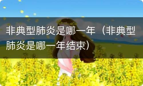 非典型肺炎是哪一年（非典型肺炎是哪一年结束）
