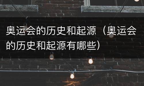 奥运会的历史和起源（奥运会的历史和起源有哪些）
