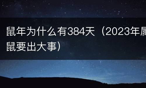 鼠年为什么有384天（2023年属鼠要出大事）