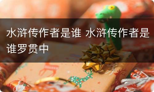 水浒传作者是谁 水浒传作者是谁罗贯中