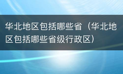 华北地区包括哪些省（华北地区包括哪些省级行政区）