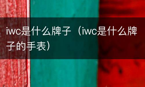 iwc是什么牌子（iwc是什么牌子的手表）