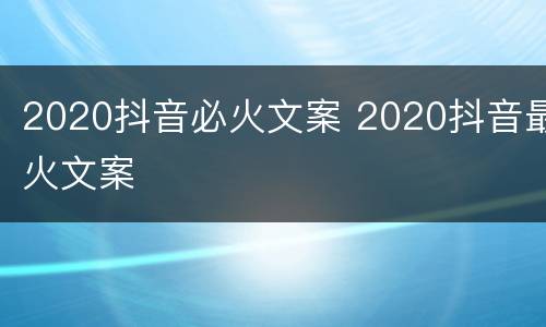2020抖音必火文案 2020抖音最火文案