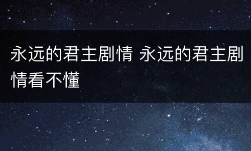 永远的君主剧情 永远的君主剧情看不懂