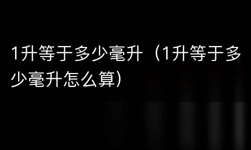 1升等于多少毫升（1升等于多少毫升怎么算）