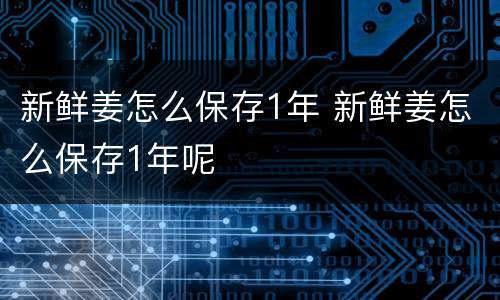 新鲜姜怎么保存1年 新鲜姜怎么保存1年呢